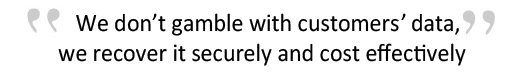 We don't gamble with customers' data, we recover it securely and cost effectively