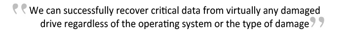 We can sucessfully recover critical data from virtually any damaged drive regardless of the operating system or type of damage