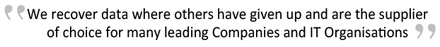 We recover data where others have given up and are the supplier of choice for many leading companies and IT organisations